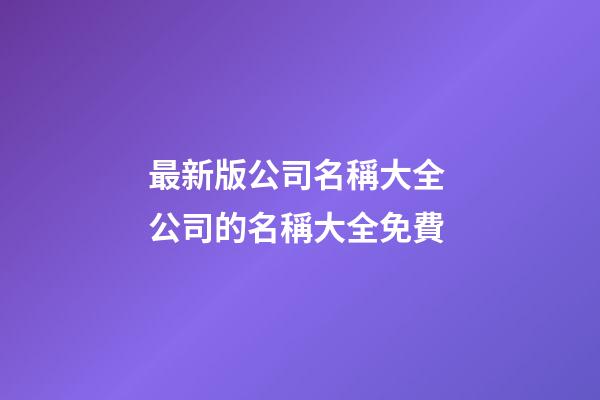 最新版公司名稱大全 公司的名稱大全免費-第1張-公司起名-玄機派